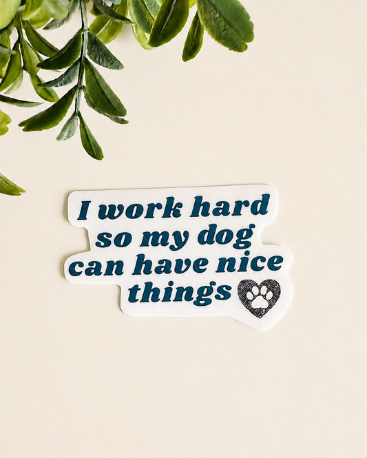 I Work Hard So My Dog Can Have Nice Things Vinyl Sticker